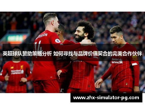 英超球队赞助策略分析 如何寻找与品牌价值契合的完美合作伙伴 英超球队赞助策略分析 如何寻找与品牌价值契合的完美合作伙伴