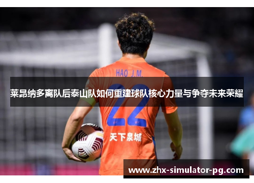 莱昂纳多离队后泰山队如何重建球队核心力量与争夺未来荣耀 莱昂纳多离队后泰山队如何重建球队核心力量与争夺未来荣耀