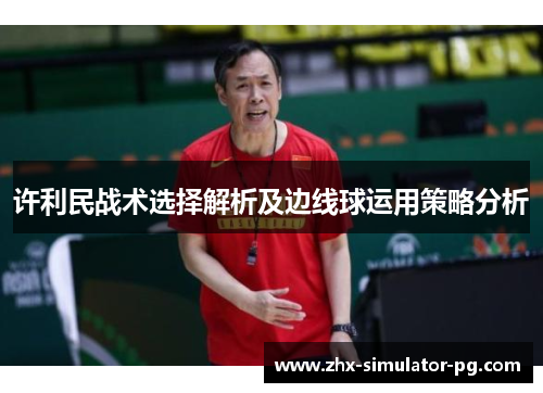 许利民战术选择解析及边线球运用策略分析 许利民战术选择解析及边线球运用策略分析