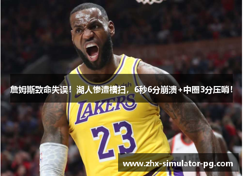 詹姆斯致命失误！湖人惨遭横扫，6秒6分崩溃+中圈3分压哨！