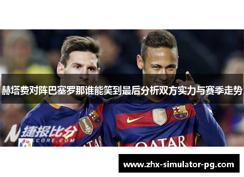 赫塔费对阵巴塞罗那谁能笑到最后分析双方实力与赛季走势 赫塔费对阵巴塞罗那谁能笑到最后分析双方实力与赛季走势