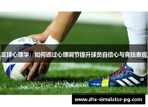 足球心理学：如何通过心理调节提升球员自信心与竞技表现