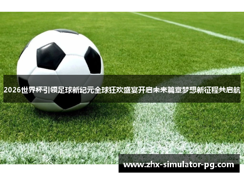 2026世界杯引领足球新纪元全球狂欢盛宴开启未来篇章梦想新征程共启航