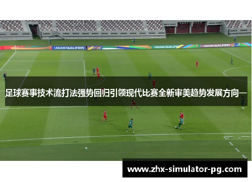 足球赛事技术流打法强势回归引领现代比赛全新审美趋势发展方向一