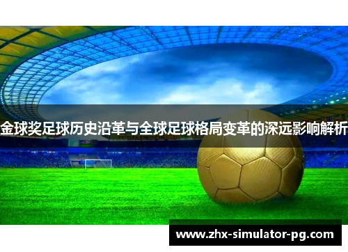 金球奖足球历史沿革与全球足球格局变革的深远影响解析 金球奖足球历史沿革与全球足球格局变革的深远影响解析