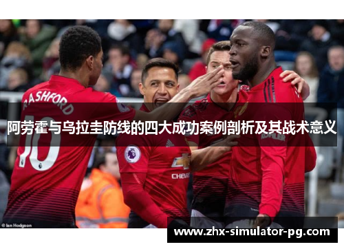 阿劳霍与乌拉圭防线的四大成功案例剖析及其战术意义 阿劳霍与乌拉圭防线的四大成功案例剖析及其战术意义