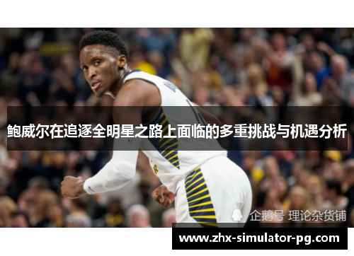 鲍威尔在追逐全明星之路上面临的多重挑战与机遇分析