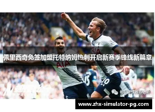 佩里西奇免签加盟托特纳姆热刺开启新赛季锋线新篇章