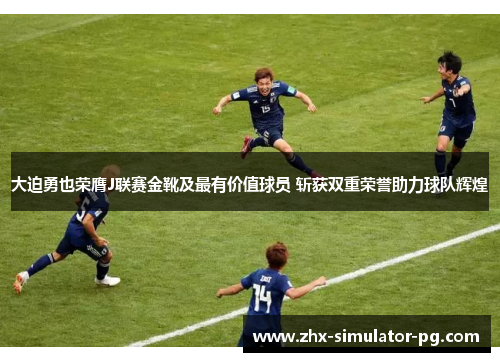 大迫勇也荣膺J联赛金靴及最有价值球员 斩获双重荣誉助力球队辉煌