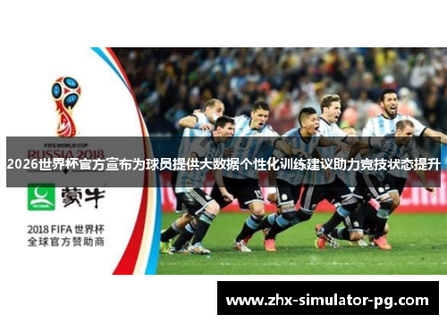 2026世界杯官方宣布为球员提供大数据个性化训练建议助力竞技状态提升