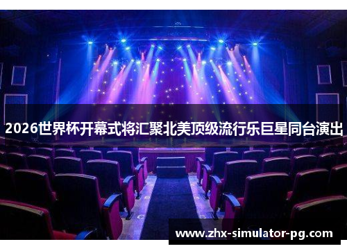 2026世界杯开幕式将汇聚北美顶级流行乐巨星同台演出 2026世界杯开幕式将汇聚北美顶级流行乐巨星同台演出