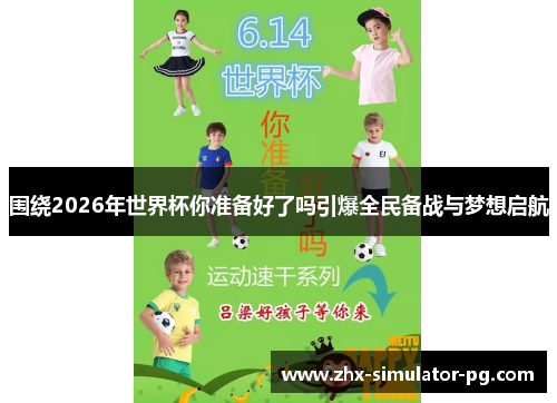 围绕2026年世界杯你准备好了吗引爆全民备战与梦想启航 围绕2026年世界杯你准备好了吗引爆全民备战与梦想启航