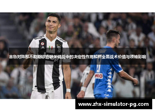 吉鲁对阵那不勒斯欧协联关键战中的决定性作用解析全面战术价值与领袖影响 吉鲁对阵那不勒斯欧协联关键战中的决定性作用解析全面战术价值与领袖影响