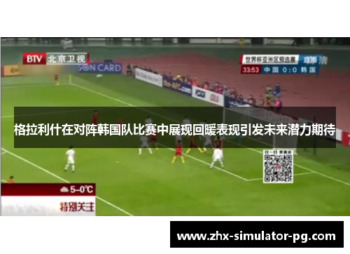 格拉利什在对阵韩国队比赛中展现回暖表现引发未来潜力期待